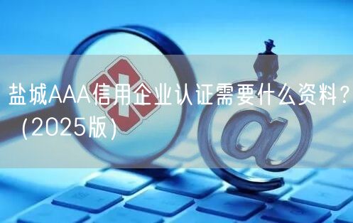 盐城AAA信用企业认证需要什么资料,（2026版）