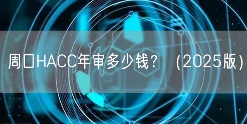 周口HACC年审多少钱,（2026版）