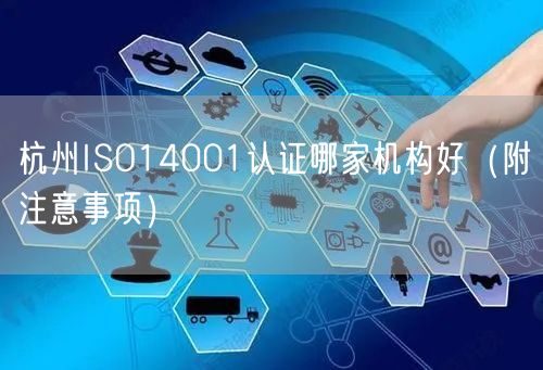 杭州ISO14001认证哪家机构好（附注意事项）