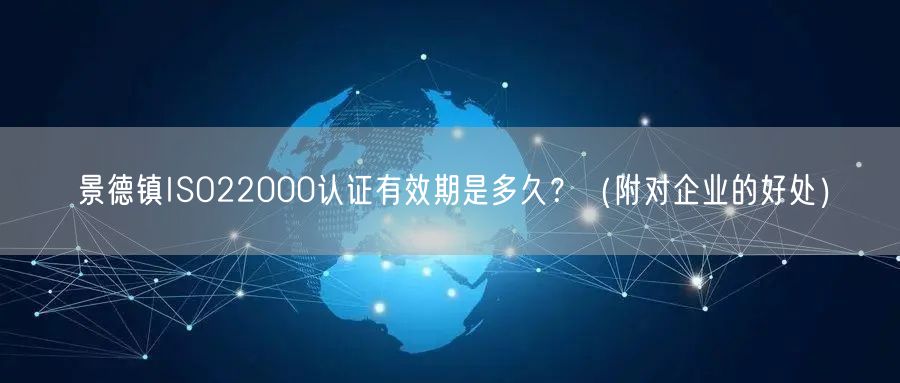 景德镇ISO22000认证有效期是多久,（附对企业的好处）