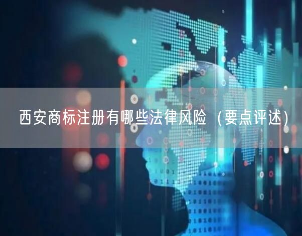 西安商标注册有哪些法律风险（打造卓越品质之路）