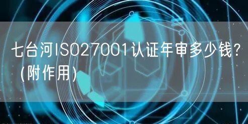 七台河ISO27001认证年审多少钱,（附作用）