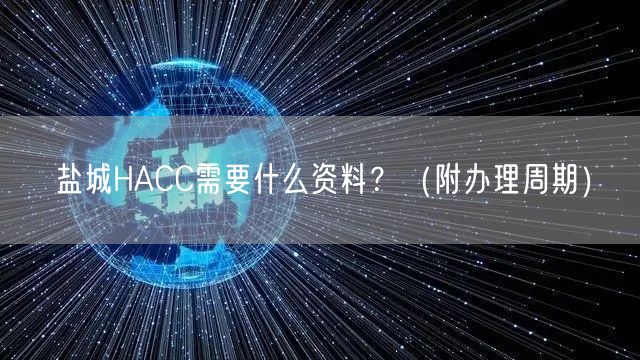 盐城HACC需要什么资料,（附办理周期）