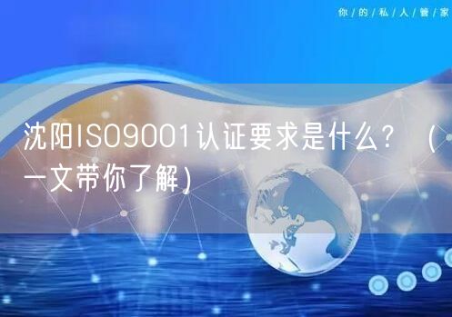 沈阳ISO9001认证要求是什么,（一文带你了解）
