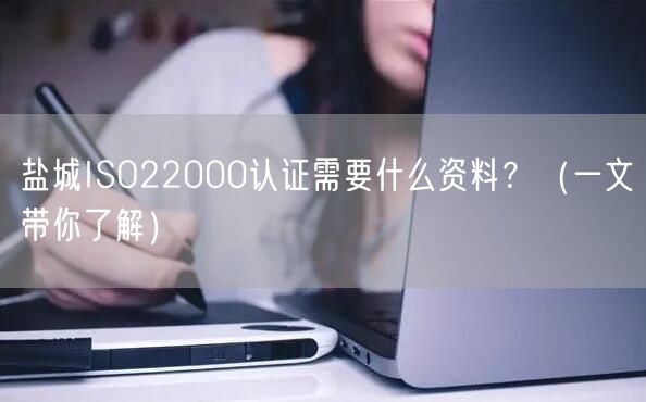 盐城ISO22000认证需要什么资料,（一文带你了解）