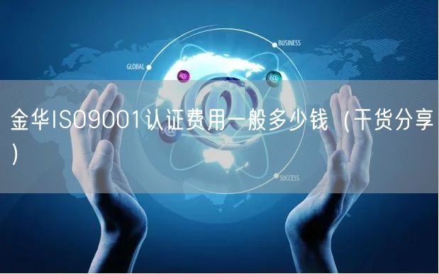 金华ISO9001认证费用一般多少钱（干货分享）