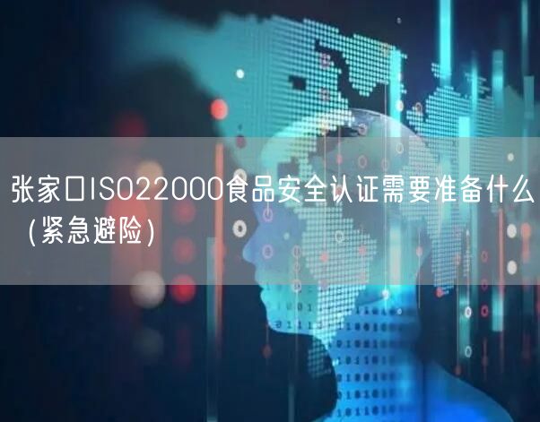 张家口ISO22000食品安全认证需要准备什么（紧急避险）