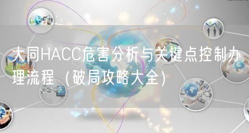 大同HACC危害分析与关键点控制办理流程（破局攻略大全）