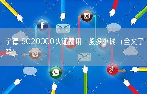 宁德ISO20000认证费用一般多少钱（全文了解）