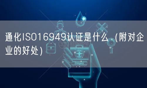 通化ISO16949认证是什么（附对企业的好处）