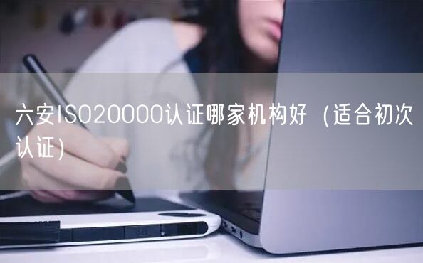 六安ISO20000认证哪家机构好（适合初次认证）
