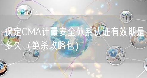 保定CMA计量安全体系认证有效期是多久（绝杀攻略包）