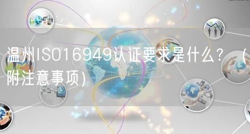 温州ISO16949认证要求是什么,（附注意事项）