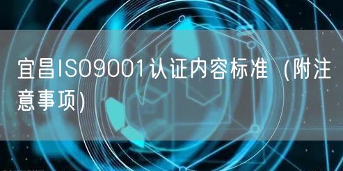 宜昌ISO9001认证内容标准（附注意事项）