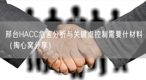 邢台HACC危害分析与关键点控制需要什材料（掏心窝分享）