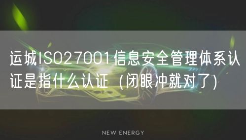 运城ISO27001信息安全管理体系认证是指什么认证（闭眼冲就对了）