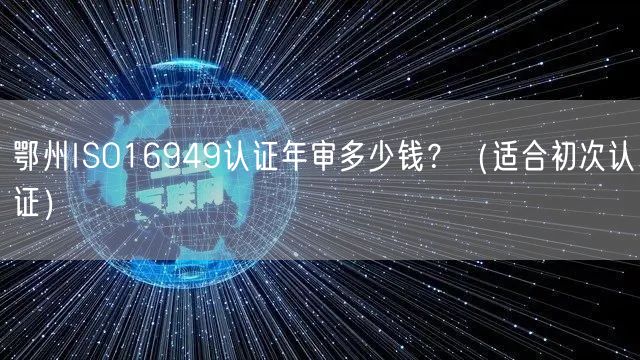 鄂州ISO16949认证年审多少钱,（适合初次认证）