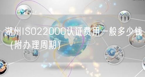 湖州ISO22000认证费用一般多少钱（附办理周期）