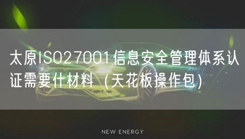 太原ISO27001信息安全管理体系认证需要什材料（完整版）