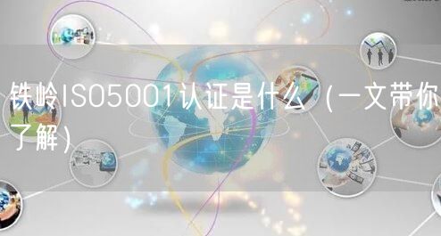 铁岭ISO5001认证是什么（一文带你了解）