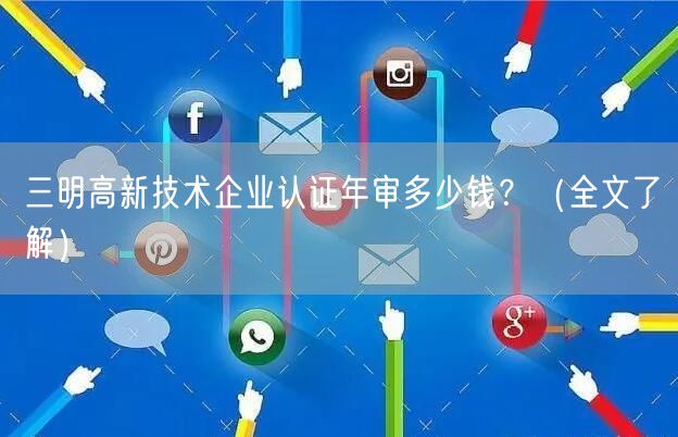 三明高新技术企业认证年审多少钱,（全文了解）