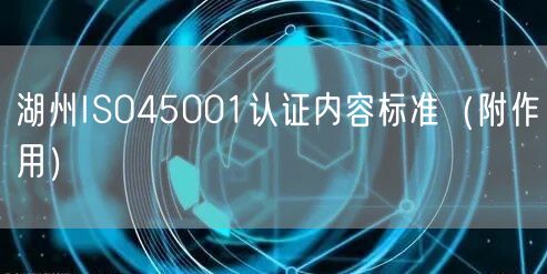 湖州ISO45001认证内容标准（附作用）