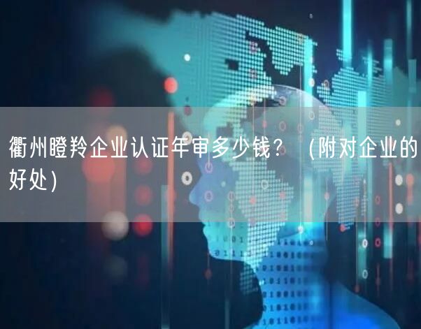 衢州瞪羚企业认证年审多少钱,（附对企业的好处）