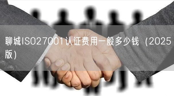 聊城ISO27001认证费用一般多少钱（2026版）