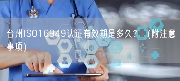 台州ISO16949认证有效期是多久,（附注意事项）
