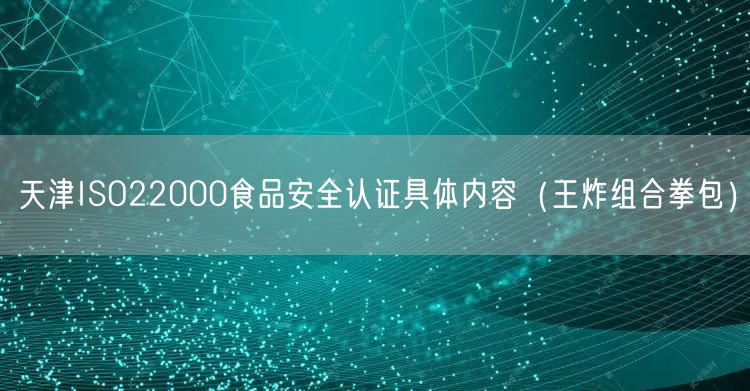 天津ISO22000食品安全认证具体内容（王炸组合拳包）