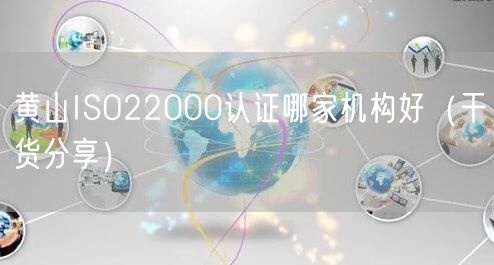 黄山ISO22000认证哪家机构好（干货分享）