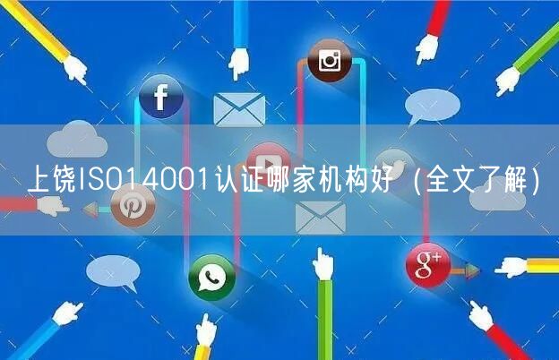 上饶ISO14001认证哪家机构好（全文了解）