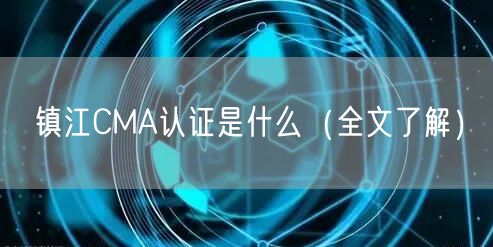 镇江CMA认证是什么（全文了解）