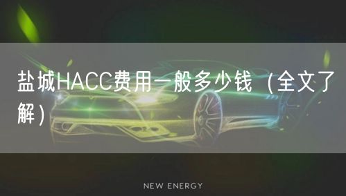 盐城HACC费用一般多少钱（全文了解）