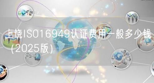 上饶ISO16949认证费用一般多少钱（2026版）