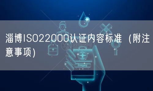 淄博ISO22000认证内容标准（附注意事项）