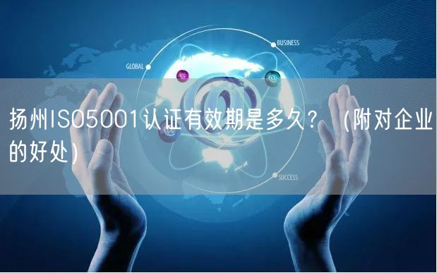 扬州ISO5001认证有效期是多久,（附对企业的好处）
