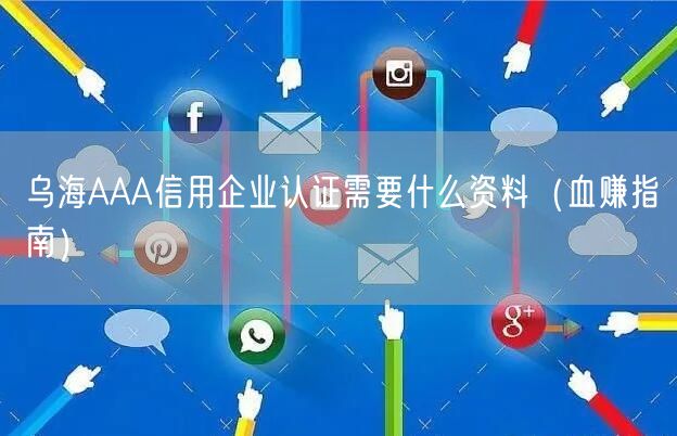 乌海AAA信用企业认证需要什么资料（血赚指南）