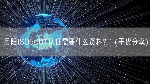 岳阳ISO5001认证需要什么资料,（干货分享）