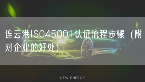 连云港ISO45001认证流程步骤（附对企业的好处）
