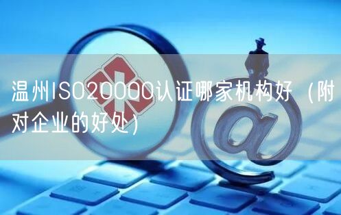 温州ISO20000认证哪家机构好（附对企业的好处）