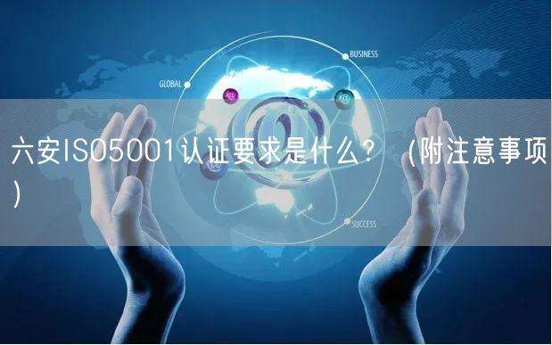六安ISO5001认证要求是什么,（附注意事项）