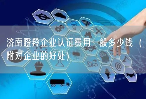 济南瞪羚企业认证费用一般多少钱（附对企业的好处）