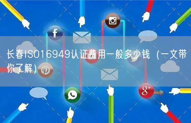 长春ISO16949认证费用一般多少钱（一文带你了解）