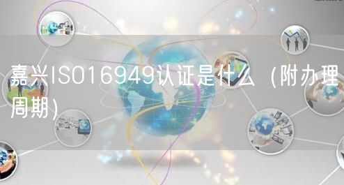 嘉兴ISO16949认证是什么（附办理周期）