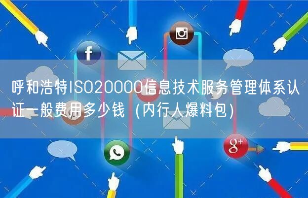 呼和浩特ISO20000信息技术服务管理体系认证一般费用多少钱（内行人爆料包）