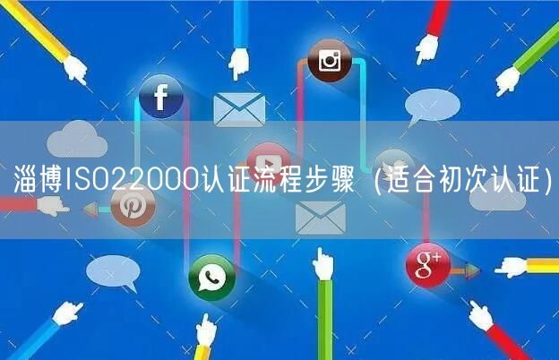 淄博ISO22000认证流程步骤（适合初次认证）