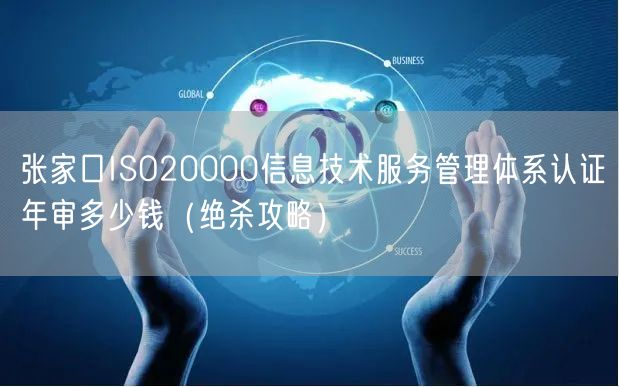 张家口ISO20000信息技术服务管理体系认证年审多少钱（绝杀攻略）