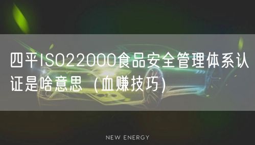 四平ISO22000食品安全管理体系认证是啥意思（血赚技巧）