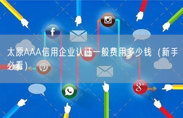 太原AAA信用企业认证一般费用多少钱（新手必看）